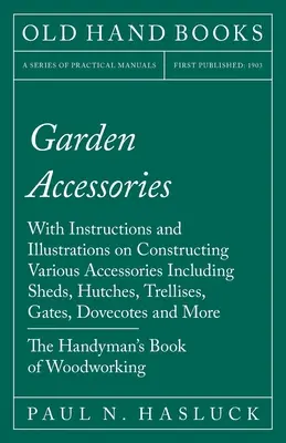 Accesorii de grădină: Cu instrucțiuni și ilustrații privind construcția diferitelor accesorii, inclusiv magazii, cotețe, spaliere, porți - Garden Accessories: With Instructions and Illustrations on Constructing Various Accessories Including Sheds, Hutches, Trellises, Gates, Do