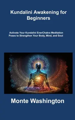 Trezirea Kundalini pentru începători: Activează-ți Kundalini EnerChakra Poziții de meditație pentru a-ți întări corpul, mintea și sufletul - Kundalini Awakening for Beginners: Activate Your Kundalini EnerChakra Meditation Poses to Strengthen Your Body, Mind, and Soul