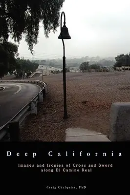 California profundă: Imagini și ironii ale crucii și sabiei pe El Camino Real - Deep California: Images and Ironies of Cross and Sword on El Camino Real