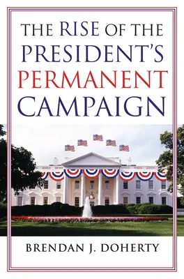 Ascensiunea campaniei permanente a președintelui - The Rise of the President's Permanent Campaign