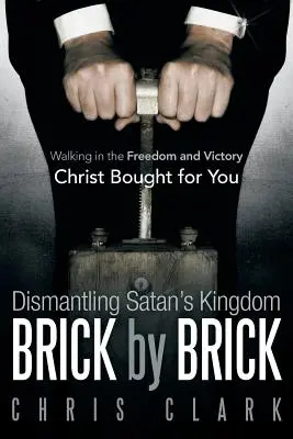Demontarea Regatului Satanei cărămidă cu cărămidă: Umblarea în libertatea și victoria pe care Hristos le-a cumpărat pentru tine - Dismantling Satan's Kingdom Brick by Brick: Walking in the Freedom and Victory Christ Bought for You