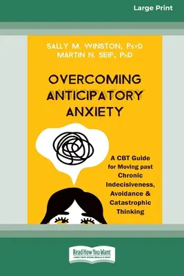 Depășirea anxietății anticipative: Un ghid CBT pentru a depăși indecizia cronică, evitarea și gândirea catastrofală [Large Print 16 Pt Edition] - Overcoming Anticipatory Anxiety: A CBT Guide for Moving past Chronic Indecisiveness, Avoidance, and Catastrophic Thinking [Large Print 16 Pt Edition]