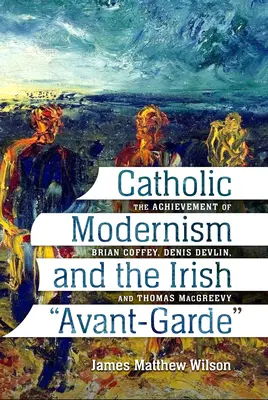 Modernismul catolic și avangarda irlandeză: realizările lui Brian Coffey, Denis Devlin și Thomas Macgreevy - Catholic Modernism and the Irish Avant-Garde: The Achievement of Brian Coffey, Denis Devlin, and Thomas Macgreevy