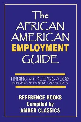 Ghidul de angajare al afro-americanilor: Găsirea și păstrarea unui loc de muncă: Interviuri - Networking - Obiective de carieră - The African American Employment Guide: Finding and Keeping a Job: Interviews - Networking - Career Goals