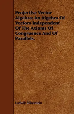 Algebra vectorială proiectivă; o algebră a vectorilor independentă de axiomele congruenței și paralelelor. - Projective Vector Algebra; An Algebra Of Vectors Independent Of The Axioms Of Congruence And Of Parallels.
