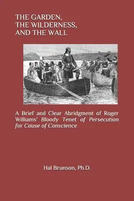 Grădina, sălbăticia și zidul: A Brief and Clear Abridgment of Roger Williams' Bloody Tenet of Persecution for Cause of Conscience (Un rezumat scurt și clar al dogmei sângeroase a lui Roger Williams de persecuție pentru cauza conștiinței) - The Garden, the Wilderness, and the Wall: A Brief and Clear Abridgment of Roger Williams' Bloody Tenet of Persecution for Cause of Conscience