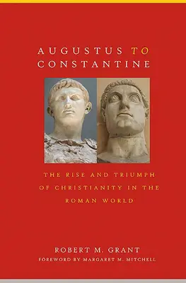 De la Augustus la Constantin: Ascensiunea și triumful creștinismului în lumea romană - Augustus to Constantine: The Rise and Triumph of Christianity in the Roman World