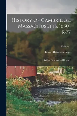Istoria orașului Cambridge, Massachusetts. 1630-1877: Cu un registru genealogic; Volumul 1 - History of Cambridge, Massachusetts. 1630-1877: With a Genealogical Register; Volume 1