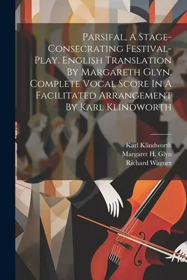 Parsifal, O piesă de festival consacrată scenei. Traducere în limba engleză de Margareth Glyn. Partitura vocală completă într-un aranjament facilitat de Karl Klindwo - Parsifal, A Stage-consecrating Festival-play. English Translation By Margareth Glyn. Complete Vocal Score In A Facilitated Arrangement By Karl Klindwo