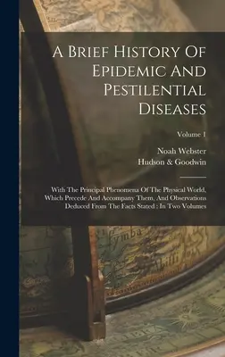 O scurtă istorie a bolilor epidemice și pestilențiale: Cu principalele fenomene ale lumii fizice, care le preced și le însoțesc, și observator - A Brief History Of Epidemic And Pestilential Diseases: With The Principal Phenomena Of The Physical World, Which Precede And Accompany Them, And Obser