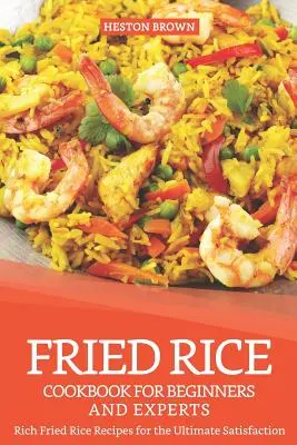Carte de bucate cu orez prăjit pentru începători și experți: Rețete bogate de orez prăjit pentru cea mai mare satisfacție - Fried Rice Cookbook for Beginners and Experts: Rich Fried Rice Recipes for the Ultimate Satisfaction