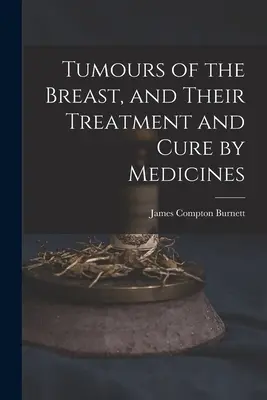 Tumorile sânului, tratamentul și vindecarea lor prin medicamente - Tumours of the Breast, and Their Treatment and Cure by Medicines