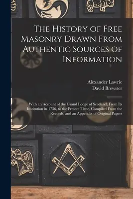 The History of Free Masonry Drawn From Authentic Sources of Information: With an Account of the Grand Lodge of Scotland, From Its Institution in 1736,