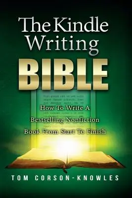 Biblia scrierii Kindle: Cum să scrii o carte de non-ficțiune de succes de la început până la sfârșit - The Kindle Writing Bible: How To Write A Bestselling Nonfiction Book From Start To Finish