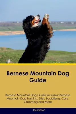 Bernese Mountain Dog Guide Bernese Mountain Dog Guide Includes: Dresaj, dietă, socializare, îngrijire, toaletare și multe altele pentru câinii din rasa Bernese Mountain Dog - Bernese Mountain Dog Guide Bernese Mountain Dog Guide Includes: Bernese Mountain Dog Training, Diet, Socializing, Care, Grooming, and More