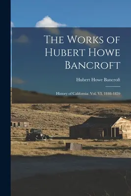 Lucrările lui Hubert Howe Bancroft: Istoria Californiei: vol. VI, 1848-1859 - The Works of Hubert Howe Bancroft: History of California: vol. VI, 1848-1859