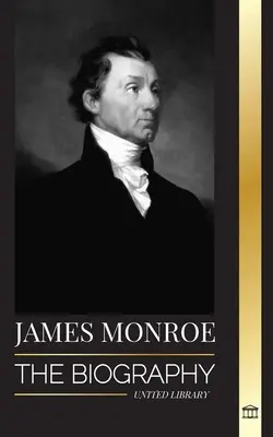 James Monroe: Biografia ultimului părinte fondator, a celui care a cumpărat Louisiana și a celui de-al cincilea președinte al Statelor Unite - James Monroe: The biography of the last founding father, Louisiana Purchase, and fifth president of the United States