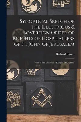 Synoptical Sketch of the Illustrious & Sovereign Order of Knights of Hospitallers of St. John of Jerusalem: Și despre Venerabila Limbă a Angliei - Synoptical Sketch of the Illustrious & Sovereign Order of Knights of Hospitallers of St. John of Jerusalem: And of the Venerable Langue of England