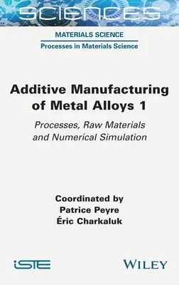 Fabricarea aditivă a aliajelor metalice 1: Procese, materii prime și simulare numerică - Additive Manufacturing of Metal Alloys 1: Processes, Raw Materials and Numerical Simulation