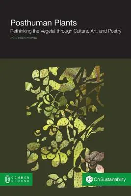 Plantele postumane: Regândirea vegetală prin cultură, artă și poezie - Posthuman Plants: Rethinking the Vegetal through Culture, Art, and Poetry