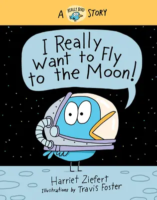 Chiar vreau să zbor spre Lună!: O poveste cu adevărat păsărească - I Really Want to Fly to the Moon!: A Really Bird Story