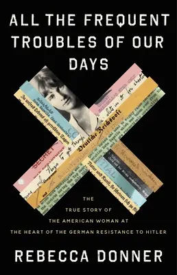 Toate necazurile frecvente ale zilelor noastre: Povestea adevărată a femeii americane din inima rezistenței germane împotriva lui Hitler (The True Story of the American Woman at the Heart of the German Resistance to Hitler) - All the Frequent Troubles of Our Days: The True Story of the American Woman at the Heart of the German Resistance to Hitler
