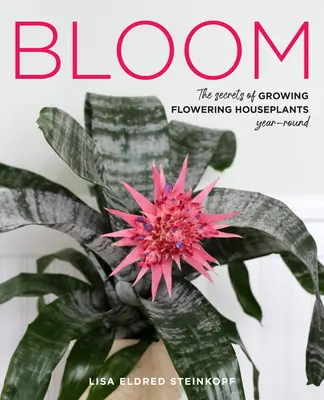 Bloom: Secretele cultivării plantelor de interior înflorite pe tot parcursul anului - Bloom: The Secrets of Growing Flowering Houseplants Year-Round