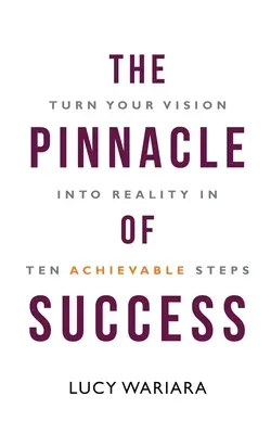 Culmea succesului - Transformă-ți viziunea în realitate în zece pași realizabili - The Pinnacle of Success - Turn Your Vision into Reality in Ten Achievable Steps