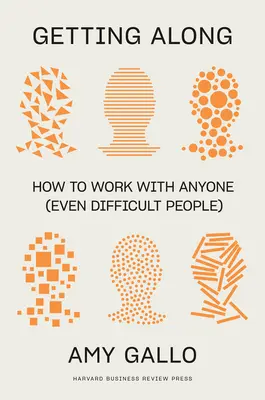 Getting Along: Cum să lucrezi cu oricine (chiar și cu oamenii dificili) - Getting Along: How to Work with Anyone (Even Difficult People)