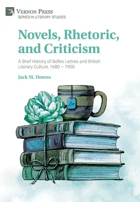 Novels, Rhetoric, and Criticism: O scurtă istorie a Belles Lettres și a culturii literare britanice, 1680 - 1900 - Novels, Rhetoric, and Criticism: A Brief History of Belles Lettres and British Literary Culture, 1680 - 1900