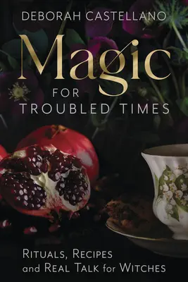 Magie pentru vremuri tulburi: Ritualuri, rețete și discuții reale pentru vrăjitoare - Magic for Troubled Times: Rituals, Recipes, and Real Talk for Witches