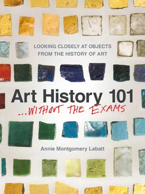 Istoria artei 101 . . . Fără examene: Privirea atentă asupra obiectelor din istoria artei - Art History 101 . . . Without the Exams: Looking Closely at Objects from the History of Art