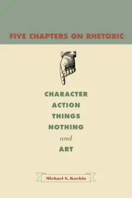 Cinci capitole despre retorică: Caracter, acțiune, lucruri, nimic și artă - Five Chapters on Rhetoric: Character, Action, Things, Nothing, and Art