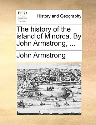 Istoria insulei Minorca. De John Armstrong, ... - The history of the island of Minorca. By John Armstrong, ...