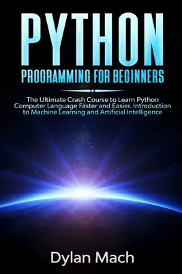 Programare PYTHON pentru începători: The Ultimate Crash Course to Learn Python Computer Language Faster and Easier. Introducere în învățarea automată și - PYTHON Programming for Beginners: The Ultimate Crash Course to Learn Python Computer Language Faster and Easier. Introduction to Machine Learning and