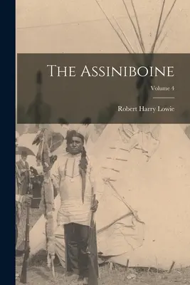 The Assiniboine; Volumul 4 - The Assiniboine; Volume 4