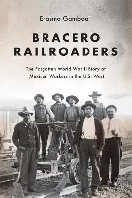 Căruțașii Bracero: Povestea uitată din al Doilea Război Mondial a muncitorilor mexicani din vestul Statelor Unite - Bracero Railroaders: The Forgotten World War II Story of Mexican Workers in the U.S. West