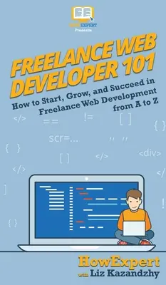 Freelance Web Developer 101: Cum să începeți, să creșteți și să reușiți în dezvoltarea web freelance de la A la Z - Freelance Web Developer 101: How to Start, Grow, and Succeed in Freelance Web Development from A to Z