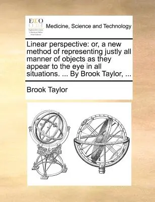 Linear Perspective: Or, a New Method of Representing Justly All Manner of Objects as They Appear to the Eye in All Situations. ... de Broo - Linear Perspective: Or, a New Method of Representing Justly All Manner of Objects as They Appear to the Eye in All Situations. ... by Broo