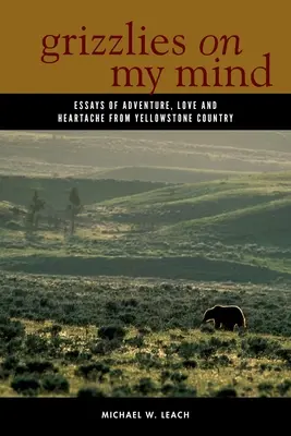 Grizzlies în mintea mea: Eseuri de aventură, dragoste și suferință din țara Yellowstone - Grizzlies on My Mind: Essays of Adventure, Love, and Heartache from Yellowstone Country