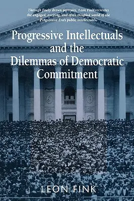Intelectualii progresiști și dilemele angajamentului democratic (Progressive Intellectuals and the Dilemmas of Democratic Commitment) - Progressive Intellectuals and the Dilemmas of Democratic Commitment