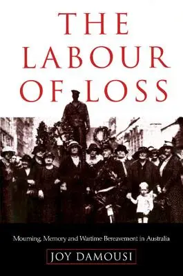 Munca pierderii: doliu, memorie și doliu pe timp de război în Australia - The Labour of Loss: Mourning, Memory and Wartime Bereavement in Australia