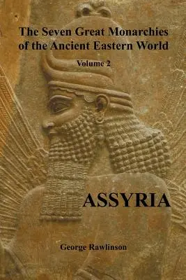 Cele șapte mari monarhii ale lumii orientale antice, volumul 2 (din 7): Asiria, (Complet ilustrat) - The Seven Great Monarchies of the Ancient Eastern World, Volume 2 (of 7): Assyria, (Fully Illustrated)