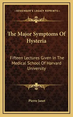 Simptomele majore ale isteriei: Fifteen Lectures Given In The Medical School Of Harvard University - The Major Symptoms Of Hysteria: Fifteen Lectures Given In The Medical School Of Harvard University