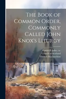 The Book of Common Order, numită în mod obișnuit Liturghia lui John Knox - The Book of Common Order, Commonly Called John Knox's Liturgy