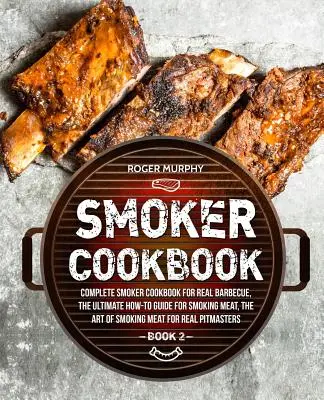 Carte de bucate pentru afumătoare: Carte de bucate completă pentru afumătoare pentru grătar adevărat, Ghidul final pentru afumarea cărnii, Arta de a afuma carnea pentru Re - Smoker Cookbook: Complete Smoker Cookbook for Real Barbecue, The Ultimate How-To Guide for Smoking Meat, The Art of Smoking Meat for Re