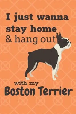 Vreau doar să stau acasă și să stau cu Boston Terrier-ul meu: Pentru fanii câinilor Boston Terrier - I just wanna stay home & hang out with my Boston Terrier: For Boston Terrier Dog Fans