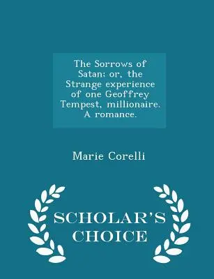 The Sorrows of Satan; or, the Strange experience of one Geoffrey Tempest, millionaire. O romanță. - Ediția Scholar's Choice - The Sorrows of Satan; or, the Strange experience of one Geoffrey Tempest, millionaire. A romance. - Scholar's Choice Edition