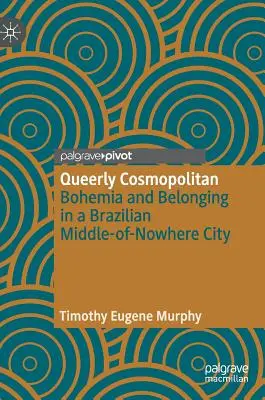 Cosmopolitanul homosexual: Bohemia și apartenența într-un oraș brazilian de nicăieri - Queerly Cosmopolitan: Bohemia and Belonging in a Brazilian Middle-Of-Nowhere City