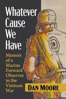 Oricare ar fi cauza pe care o avem: Memoriile unui pușcaș marin observator în războiul din Vietnam (Memoir of a Marine Forward Observer in the Vietnam War) - Whatever Cause We Have: Memoir of a Marine Forward Observer in the Vietnam War